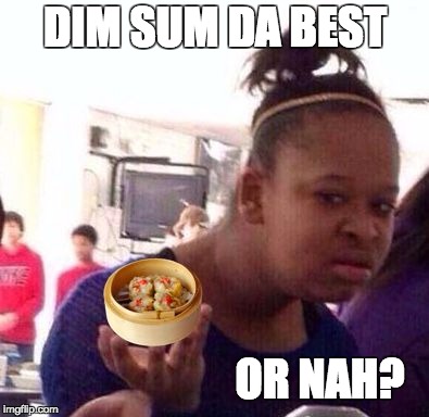 DIM SUM DA BEST OR NAH? | image tagged in dim sum or nah,or nah | made w/ Imgflip meme maker