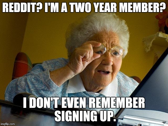 My Reddit Account Was Made By An Alien | REDDIT? I'M A TWO YEAR MEMBER? I DON'T EVEN REMEMBER SIGNING UP. | image tagged in memes,grandma finds the internet | made w/ Imgflip meme maker