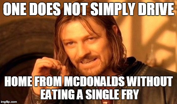 One Does Not Simply Meme | ONE DOES NOT SIMPLY DRIVE HOME FROM MCDONALDS WITHOUT EATING A SINGLE FRY | image tagged in memes,one does not simply | made w/ Imgflip meme maker
