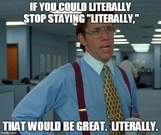 That Would Be Great Meme | IF YOU COULD LITERALLY STOP STAYING "LITERALLY," THAT WOULD BE GREAT.  LITERALLY. | image tagged in memes,that would be great | made w/ Imgflip meme maker