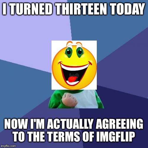 Success Kid Meme | I TURNED THIRTEEN TODAY NOW I'M ACTUALLY AGREEING TO THE TERMS OF IMGFLIP | image tagged in memes,success kid,imgflip | made w/ Imgflip meme maker