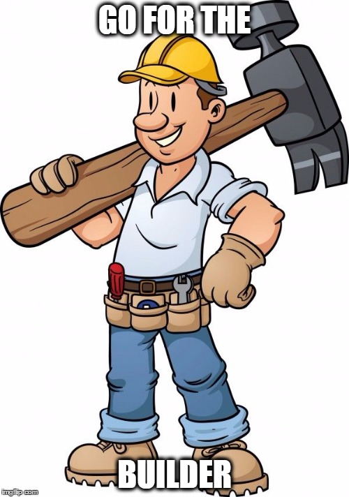GO FOR THE BUILDER | image tagged in builder | made w/ Imgflip meme maker