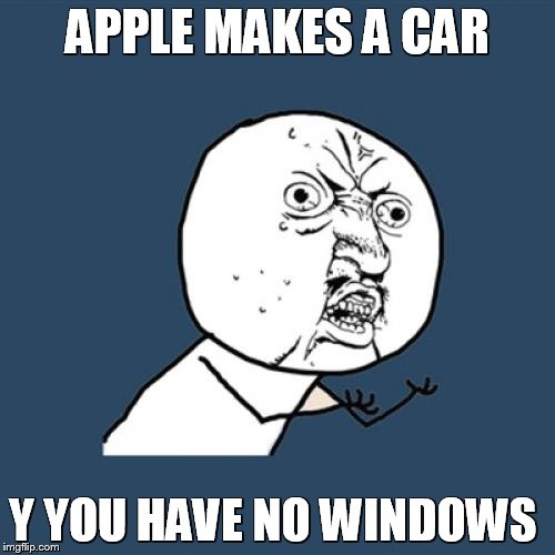 Y U No Meme | APPLE MAKES A CAR Y YOU HAVE NO WINDOWS | image tagged in memes,y u no | made w/ Imgflip meme maker