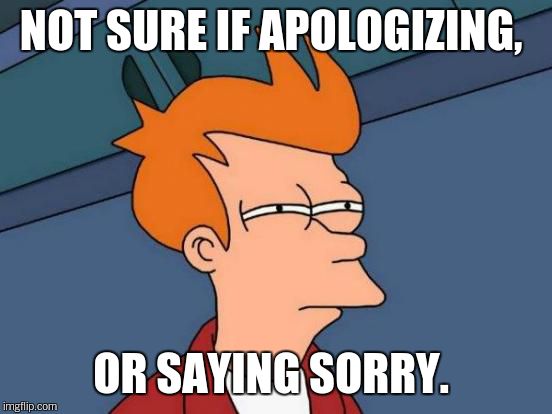 Futurama Fry Meme | NOT SURE IF APOLOGIZING, OR SAYING SORRY. | image tagged in memes,futurama fry | made w/ Imgflip meme maker