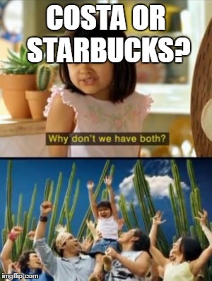Why Not Both Meme | COSTA OR STARBUCKS? | image tagged in memes,why not both | made w/ Imgflip meme maker