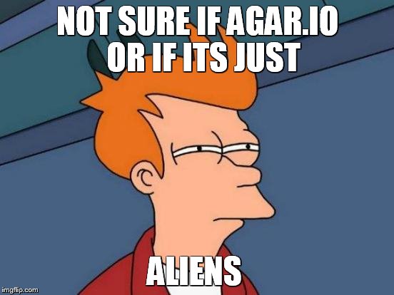 Futurama Fry Meme | NOT SURE IF AGAR.IO  OR IF ITS JUST ALIENS | image tagged in memes,futurama fry | made w/ Imgflip meme maker