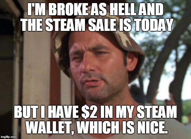 So I Got That Goin For Me Which Is Nice Meme | I'M BROKE AS HELL AND THE STEAM SALE IS TODAY BUT I HAVE $2 IN MY STEAM WALLET, WHICH IS NICE. | image tagged in memes,so i got that goin for me which is nice | made w/ Imgflip meme maker