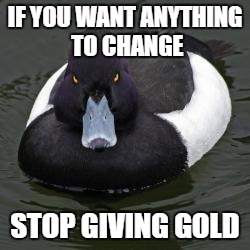 Angry Advice Mallard | IF YOU WANT ANYTHING TO CHANGE STOP GIVING GOLD | image tagged in angry advice mallard | made w/ Imgflip meme maker