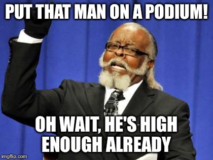 Too Damn High Meme | PUT THAT MAN ON A PODIUM! OH WAIT, HE'S HIGH ENOUGH ALREADY | image tagged in memes,too damn high | made w/ Imgflip meme maker