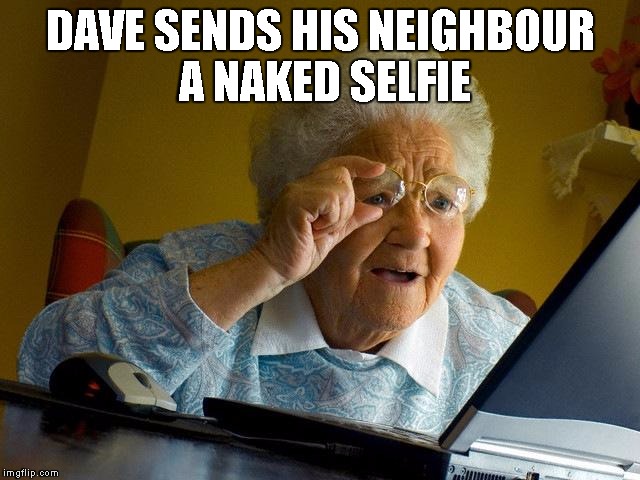 Grandma Finds The Internet Meme | DAVE SENDS HIS NEIGHBOUR A NAKED SELFIE | image tagged in memes,grandma finds the internet | made w/ Imgflip meme maker