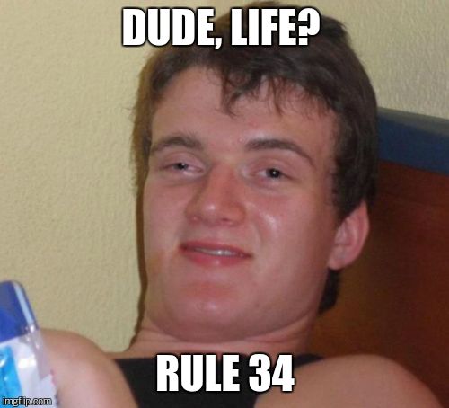 10 Guy Meme | DUDE, LIFE? RULE 34 | image tagged in memes,10 guy | made w/ Imgflip meme maker