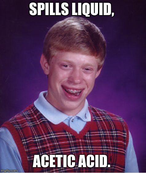 Bad Luck Brian Meme | SPILLS LIQUID, ACETIC ACID. | image tagged in memes,bad luck brian | made w/ Imgflip meme maker