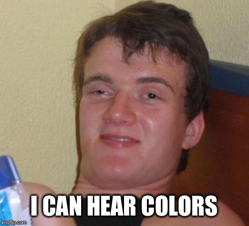 10 Guy Meme | I CAN HEAR COLORS | image tagged in memes,10 guy | made w/ Imgflip meme maker