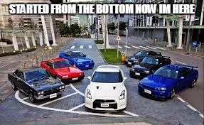 STARTED FROM THE BOTTOM NOW IM HERE | image tagged in nissan family | made w/ Imgflip meme maker