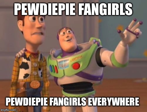 X, X Everywhere | PEWDIEPIE FANGIRLS PEWDIEPIE FANGIRLS EVERYWHERE | image tagged in memes,x x everywhere | made w/ Imgflip meme maker