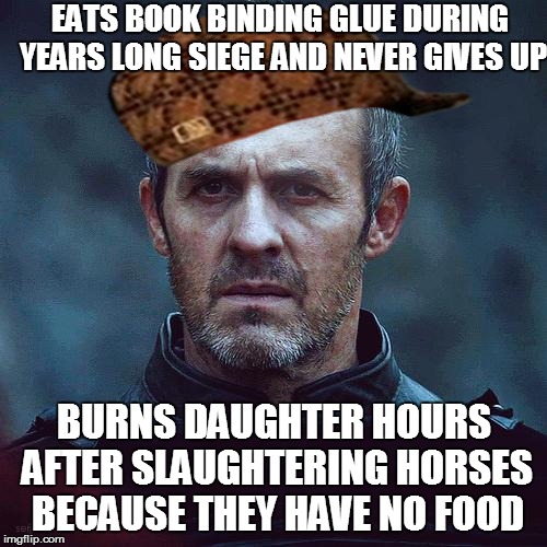 stannis | EATS BOOK BINDING GLUE DURING YEARS LONG SIEGE AND NEVER GIVES UP BURNS DAUGHTER HOURS AFTER SLAUGHTERING HORSES BECAUSE THEY HAVE NO FOOD | image tagged in stannis,scumbag | made w/ Imgflip meme maker