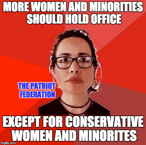 Liberal Douche Garofalo | MORE WOMEN AND MINORITIES SHOULD HOLD OFFICE EXCEPT FOR CONSERVATIVE WOMEN AND MINORITES THE PATRIOT FEDERATION | image tagged in liberal douche garofalo | made w/ Imgflip meme maker