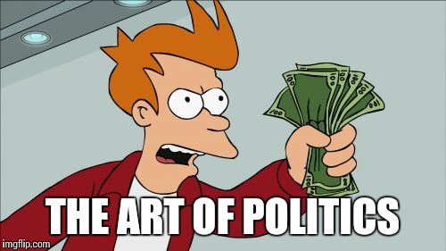 Shut Up And Take My Money Fry | THE ART OF POLITICS | image tagged in memes,shut up and take my money fry | made w/ Imgflip meme maker