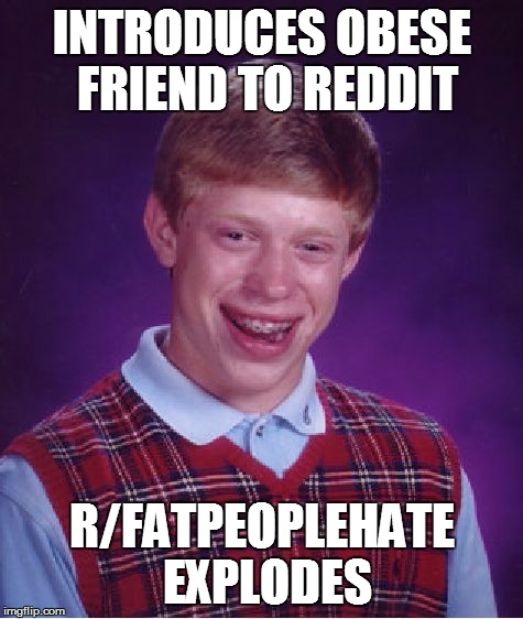 Bad Luck Brian Meme | INTRODUCES OBESE FRIEND TO REDDIT R/FATPEOPLEHATE EXPLODES | image tagged in memes,bad luck brian,AdviceAnimals | made w/ Imgflip meme maker