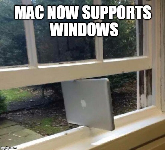 Apparently Macbooks now support Windows... | MAC NOW SUPPORTS WINDOWS | image tagged in windows,mac,microsoft,apple,funny | made w/ Imgflip meme maker
