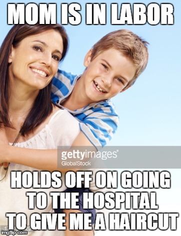MOM IS IN LABOR HOLDS OFF ON GOING TO THE HOSPITAL TO GIVE ME A HAIRCUT | made w/ Imgflip meme maker
