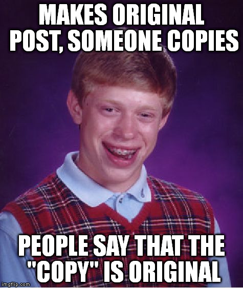 Bad Luck Brian Meme | MAKES ORIGINAL POST, SOMEONE COPIES PEOPLE SAY THAT THE "COPY" IS ORIGINAL | image tagged in memes,bad luck brian | made w/ Imgflip meme maker