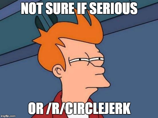 Futurama Fry | NOT SURE IF SERIOUS OR /R/CIRCLEJERK | image tagged in memes,futurama fry | made w/ Imgflip meme maker