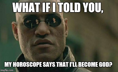 Matrix Morpheus Meme | WHAT IF I TOLD YOU, MY HOROSCOPE SAYS THAT I'LL BECOME GOD? | image tagged in memes,matrix morpheus | made w/ Imgflip meme maker