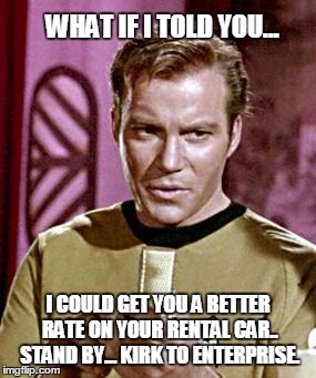 Capt. Kirk William Shatner | WHAT IF I TOLD YOU... I COULD GET YOU A BETTER RATE ON YOUR RENTAL CAR.. STAND BY... KIRK TO ENTERPRISE. | image tagged in capt kirk william shatner | made w/ Imgflip meme maker