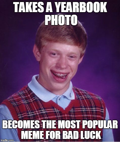 Bad luck | TAKES A YEARBOOK PHOTO BECOMES THE MOST POPULAR MEME FOR BAD LUCK | image tagged in memes,bad luck brian | made w/ Imgflip meme maker