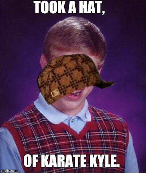 Bad Luck Brian Meme | TOOK A HAT, OF KARATE KYLE. | image tagged in memes,bad luck brian,scumbag | made w/ Imgflip meme maker