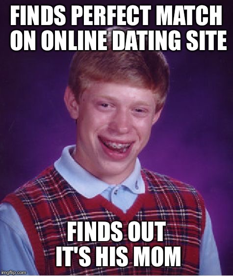 Bad Luck Brian Meme | FINDS PERFECT MATCH ON ONLINE DATING SITE FINDS OUT IT'S HIS MOM | image tagged in memes,bad luck brian | made w/ Imgflip meme maker