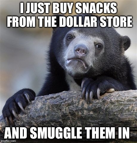 Confession Bear Meme | I JUST BUY SNACKS FROM THE DOLLAR STORE AND SMUGGLE THEM IN | image tagged in memes,confession bear | made w/ Imgflip meme maker