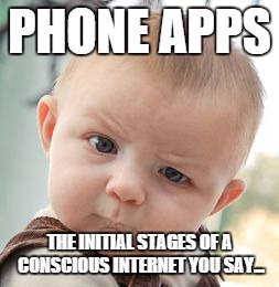 Skeptical Baby Meme | PHONE APPS THE INITIAL STAGES OF A CONSCIOUS INTERNET YOU SAY... | image tagged in memes,skeptical baby,smartphone,apps,intelligent,internet | made w/ Imgflip meme maker