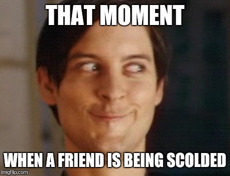 Spiderman Peter Parker | THAT MOMENT WHEN A FRIEND IS BEING SCOLDED | image tagged in memes,spiderman peter parker | made w/ Imgflip meme maker