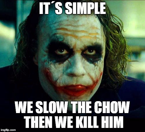 Joker. It's simple we kill the batman | IT´S SIMPLE WE SLOW THE CHOW THEN WE KILL HIM | image tagged in joker it's simple we kill the batman | made w/ Imgflip meme maker