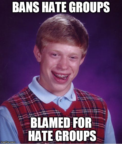 Bad Luck Brian Meme | BANS HATE GROUPS BLAMED FOR HATE GROUPS | image tagged in memes,bad luck brian | made w/ Imgflip meme maker