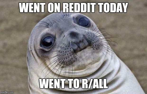 Awkward Moment Sealion Meme | WENT ON REDDIT TODAY WENT TO R/ALL | image tagged in memes,awkward moment sealion | made w/ Imgflip meme maker