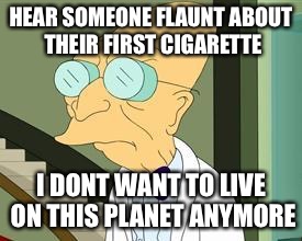 I don't want to live on this planet anymore | HEAR SOMEONE FLAUNT ABOUT THEIR FIRST CIGARETTE I DONT WANT TO LIVE ON THIS PLANET ANYMORE | image tagged in i don't want to live on this planet anymore | made w/ Imgflip meme maker
