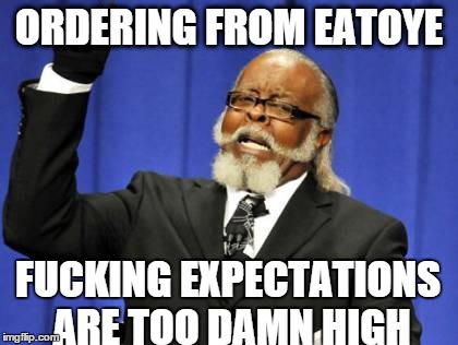 Too Damn High Meme | ORDERING FROM EATOYE F**KING EXPECTATIONS ARE TOO DAMN HIGH | image tagged in memes,too damn high | made w/ Imgflip meme maker