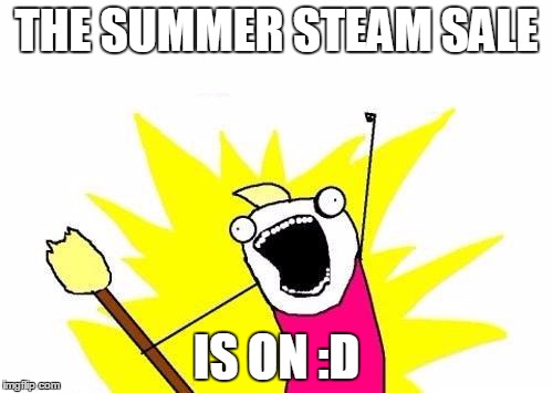 X All The Y Meme | THE SUMMER STEAM SALE IS ON :D | image tagged in memes,x all the y | made w/ Imgflip meme maker