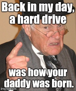 Back In My Day | Back in my day, a hard drive was how your daddy was born. | image tagged in memes,back in my day | made w/ Imgflip meme maker