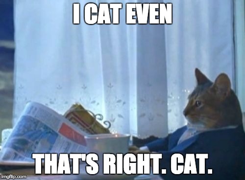 I Should Buy A Boat Cat | I CAT EVEN THAT'S RIGHT. CAT. | image tagged in memes,i should buy a boat cat | made w/ Imgflip meme maker