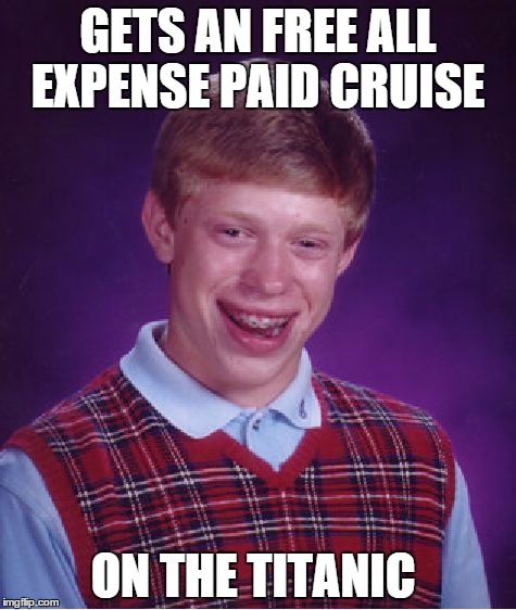 Bad Luck Brian | GETS AN FREE ALL EXPENSE PAID CRUISE ON THE TITANIC | image tagged in memes,bad luck brian | made w/ Imgflip meme maker