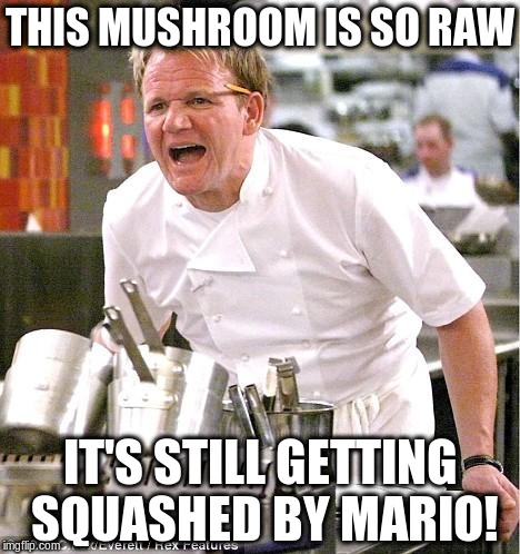 Chef Gordon Ramsay Meme | THIS MUSHROOM IS SO RAW IT'S STILL GETTING SQUASHED BY MARIO! | image tagged in memes,chef gordon ramsay | made w/ Imgflip meme maker