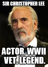 Sir Christopher Lee | SIR CHRISTOPHER LEE ACTOR. WWII VET. LEGEND. | image tagged in sir christopher lee | made w/ Imgflip meme maker