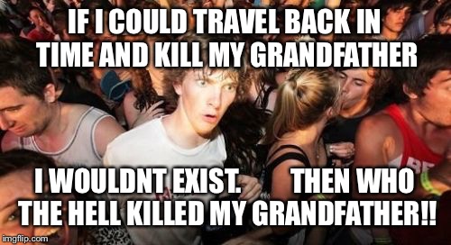 Freak the shit out | IF I COULD TRAVEL BACK IN TIME AND KILL MY GRANDFATHER I WOULDNT EXIST.         THEN
WHO THE HELL KILLED MY GRANDFATHER!! | image tagged in memes,sudden clarity clarence | made w/ Imgflip meme maker