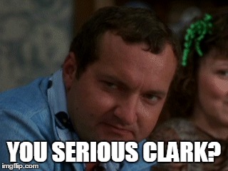 YOU SERIOUS CLARK? | image tagged in cousin eddie,christmas vacation | made w/ Imgflip meme maker
