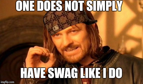 One Does Not Simply Meme | ONE DOES NOT SIMPLY HAVE SWAG LIKE I DO | image tagged in memes,one does not simply,scumbag | made w/ Imgflip meme maker