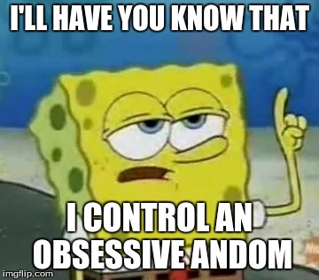 I'll Have You Know Spongebob | I'LL HAVE YOU KNOW THAT I CONTROL AN OBSESSIVE ANDOM | image tagged in memes,ill have you know spongebob | made w/ Imgflip meme maker